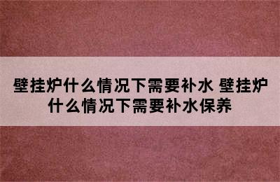 壁挂炉什么情况下需要补水 壁挂炉什么情况下需要补水保养